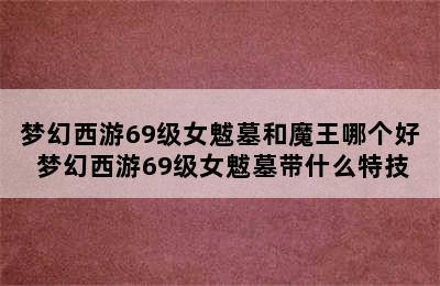 梦幻西游69级女魃墓和魔王哪个好 梦幻西游69级女魃墓带什么特技